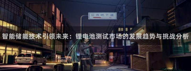 k豆支付钱包下载：智能储能技术引领未来：锂电池测试市场的发展趋势与挑战分析