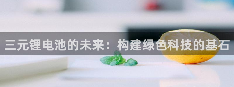 k豆支付钱包下载：三元锂电池的未来：构建绿色科技的基石