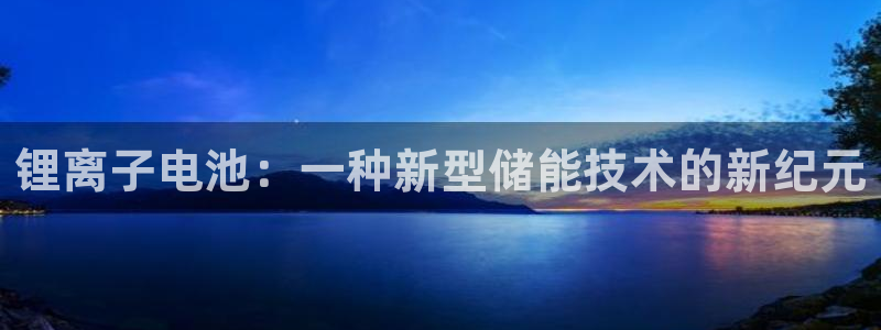 k豆钱包怎么买朋友的豆：锂离子电池：一种新型储能技术的新纪元