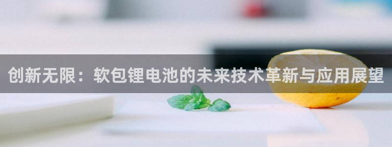 k 豆钱包 app：创新无限：软包锂电池的未来技术革新与应用展望